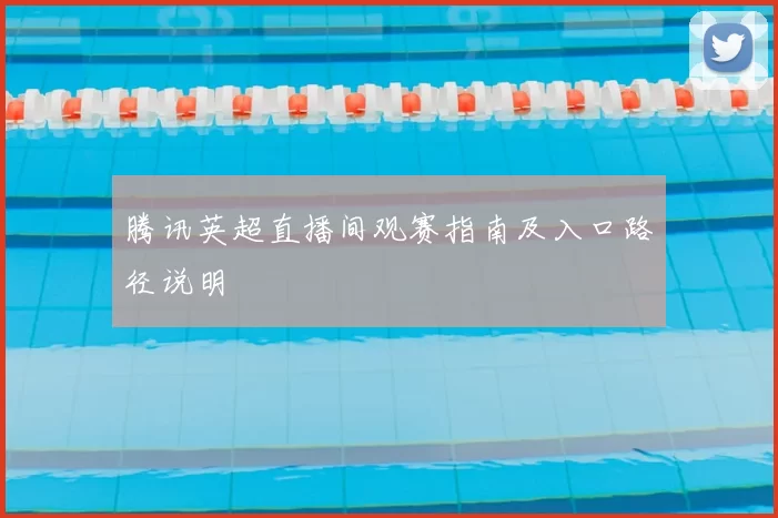 腾讯英超直播间观赛指南及入口路径说明
