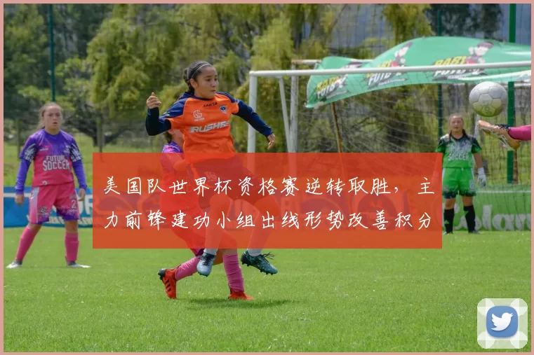 美国队世界杯资格赛逆转取胜，主力前锋建功小组出线形势改善积分追近榜首