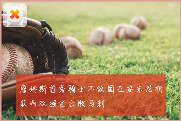 詹姆斯首秀骑士不敌国王安东尼斩获两双掘金击败马刺