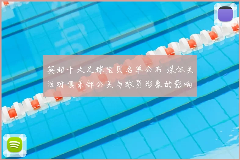 英超十大足球宝贝名单公布 媒体关注对俱乐部公关与球员形象的影响解读