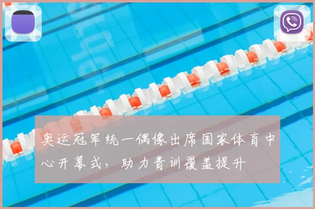 奥运冠军统一偶像出席国家体育中心开幕式,助力青训覆盖提升