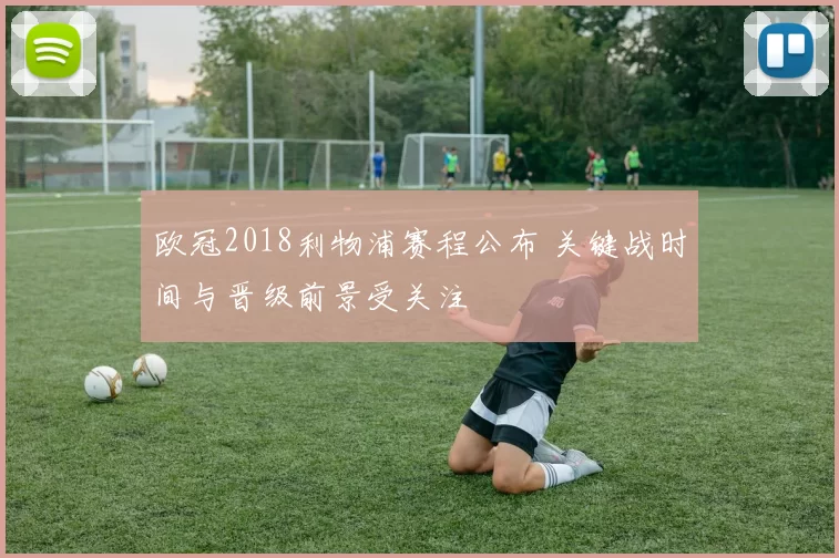 欧冠2018利物浦赛程公布 关键战时间与晋级前景受关注