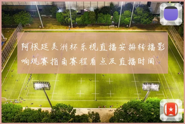 阿根廷美洲杯乐视直播安排转播影响观赛指南赛程看点及直播时间