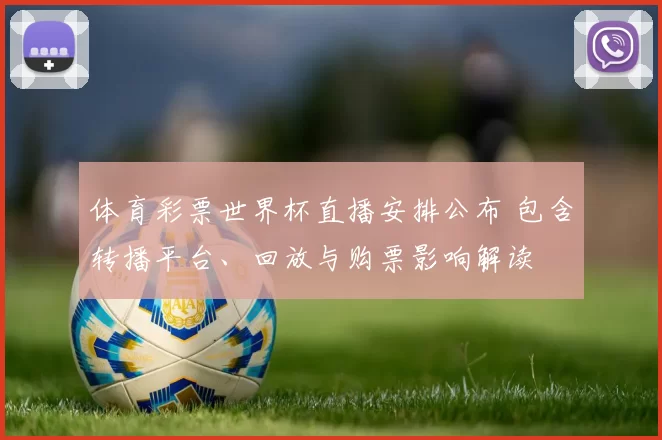 体育彩票世界杯直播安排公布 包含转播平台、回放与购票影响解读