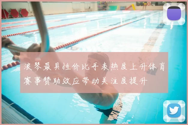 浪琴最具性价比手表热度上升体育赛事赞助效应带动关注度提升