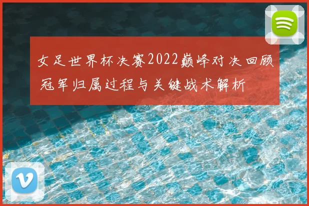 女足世界杯决赛2022巅峰对决回顾 冠军归属过程与关键战术解析