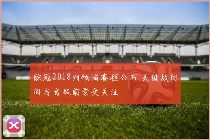 欧冠2018利物浦赛程公布 关键战时间与晋级前景受关注