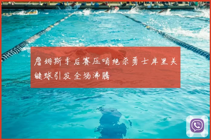 詹姆斯季后赛压哨绝杀勇士库里关键球引发全场沸腾