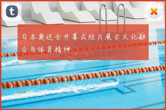 日本奥运会开幕式短片展示文化融合与体育精神