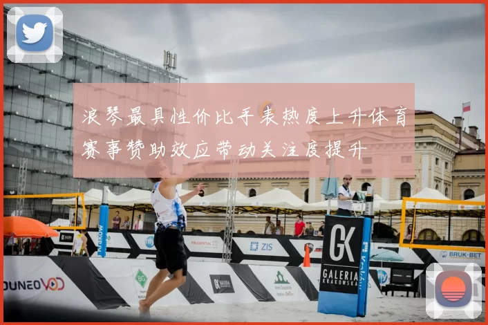 浪琴最具性价比手表热度上升体育赛事赞助效应带动关注度提升