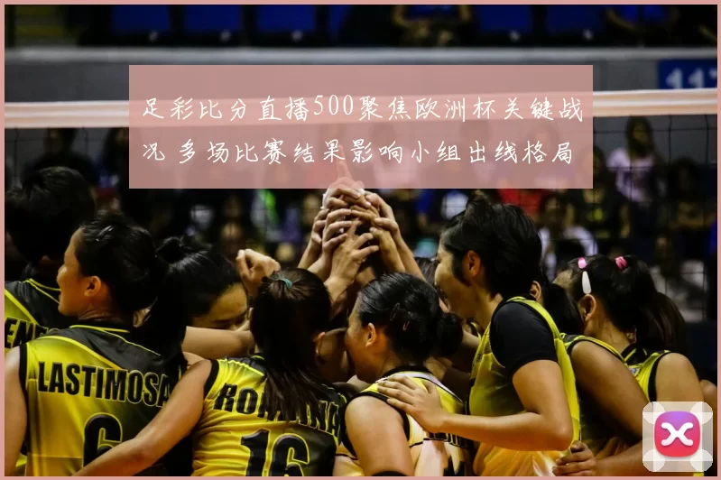 足彩比分直播500聚焦欧洲杯关键战况 多场比赛结果影响小组出线格局