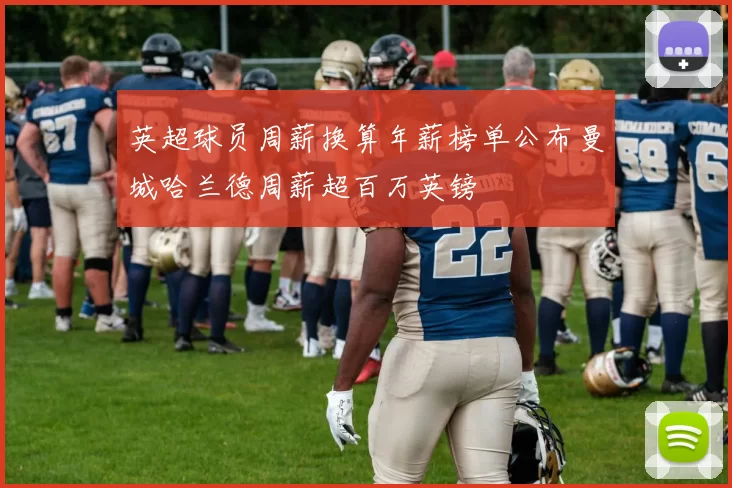 英超球员周薪换算年薪榜单公布曼城哈兰德周薪超百万英镑