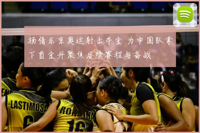 杨倩东京奥运射击夺金 为中国队拿下首金并聚焦后续赛程与备战