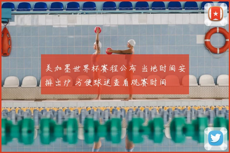 美加墨世界杯赛程公布 当地时间安排出炉 方便球迷查看观赛时间