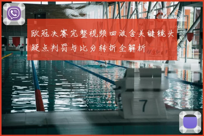 欧冠决赛完整视频回放含关键镜头疑点判罚与比分转折全解析